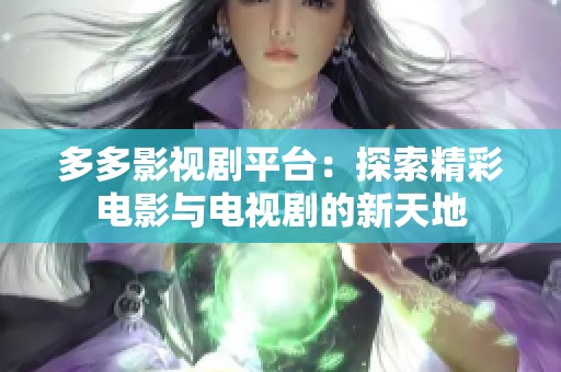 多多影视剧平台：探索精彩电影与电视剧的新天地