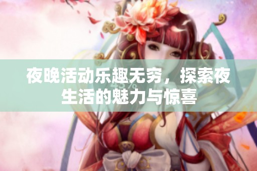 夜晚活动乐趣无穷，探索夜生活的魅力与惊喜