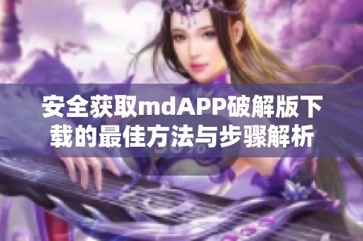 安全获取mdAPP破解版下载的最佳方法与步骤解析