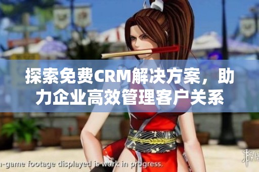 探索免费CRM解决方案，助力企业高效管理客户关系