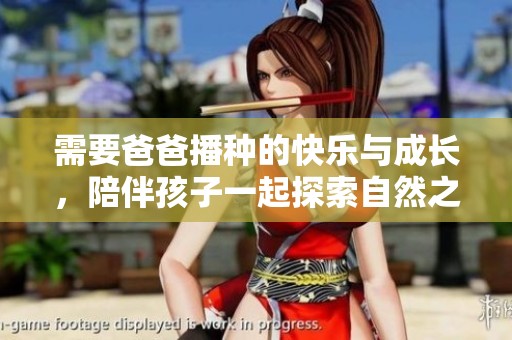 需要爸爸播种的快乐与成长，陪伴孩子一起探索自然之美