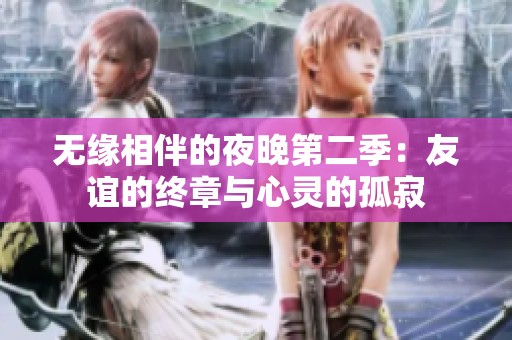 无缘相伴的夜晚第二季：友谊的终章与心灵的孤寂
