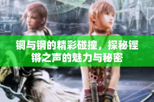 铜与钢的精彩碰撞，探秘铿锵之声的魅力与秘密