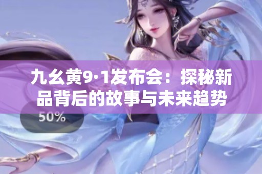 九幺黄9·1发布会：探秘新品背后的故事与未来趋势