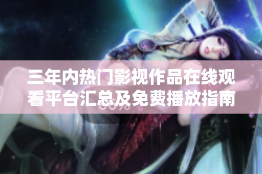 三年内热门影视作品在线观看平台汇总及免费播放指南