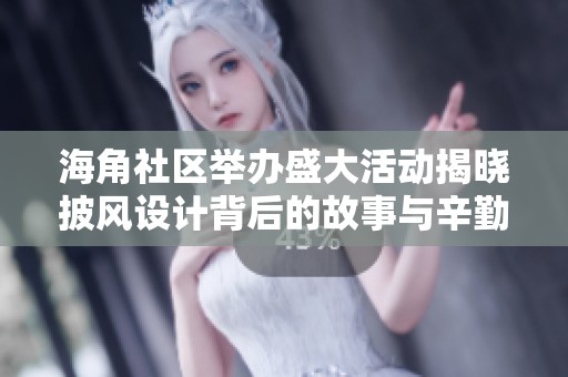海角社区举办盛大活动揭晓披风设计背后的故事与辛勤付出
