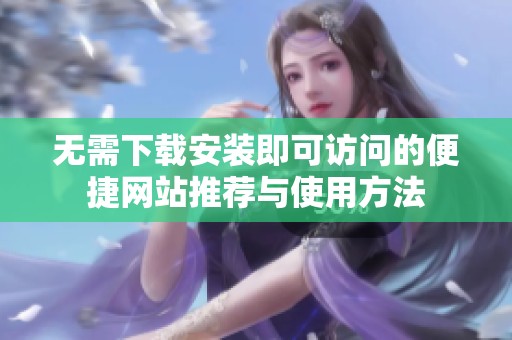 无需下载安装即可访问的便捷网站推荐与使用方法