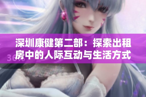 深圳康健第二部：探索出租房中的人际互动与生活方式