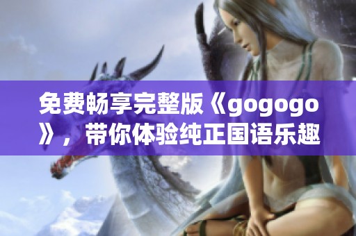 免费畅享完整版《gogogo》，带你体验纯正国语乐趣
