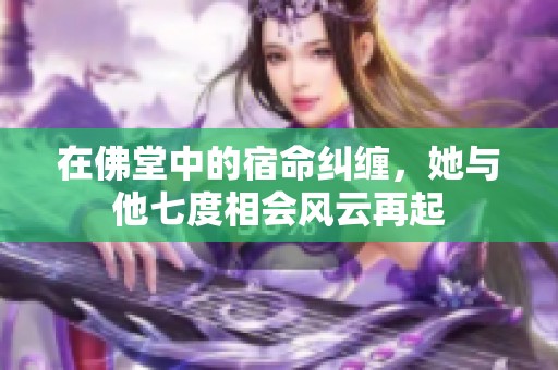 在佛堂中的宿命纠缠，她与他七度相会风云再起