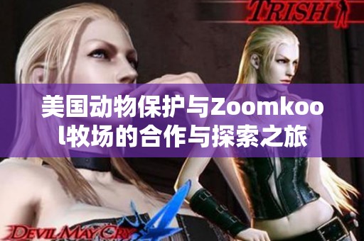 美国动物保护与Zoomkool牧场的合作与探索之旅