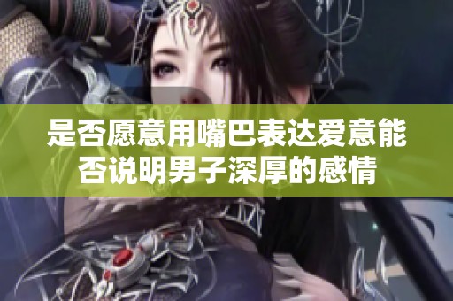 是否愿意用嘴巴表达爱意能否说明男子深厚的感情