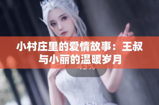 小村庄里的爱情故事：王叔与小丽的温暖岁月