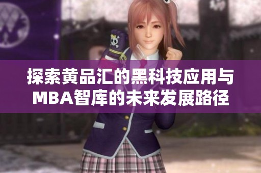 探索黄品汇的黑科技应用与MBA智库的未来发展路径
