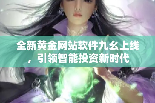 全新黄金网站软件九幺上线，引领智能投资新时代