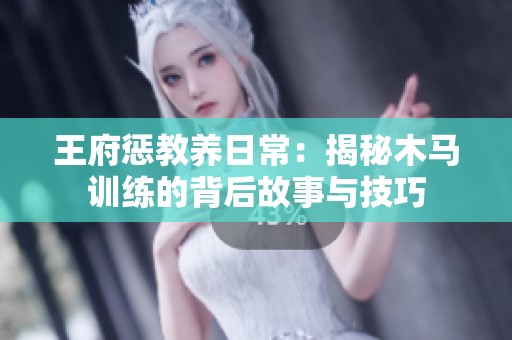 王府惩教养日常：揭秘木马训练的背后故事与技巧