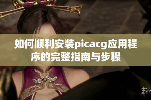 如何顺利安装picacg应用程序的完整指南与步骤