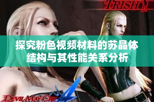 探究粉色视频材料的苏晶体结构与其性能关系分析