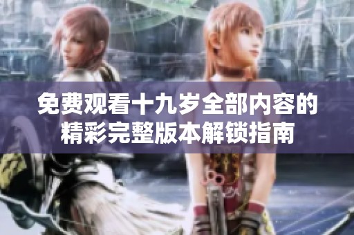 免费观看十九岁全部内容的精彩完整版本解锁指南