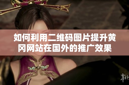 如何利用二维码图片提升黄冈网站在国外的推广效果