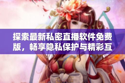 探索最新私密直播软件免费版，畅享隐私保护与精彩互动