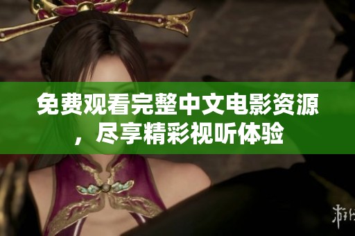 免费观看完整中文电影资源，尽享精彩视听体验