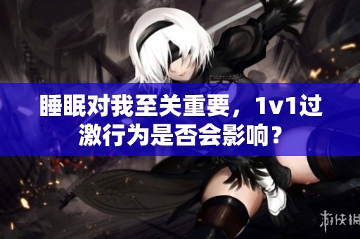 睡眠对我至关重要，1v1过激行为是否会影响？