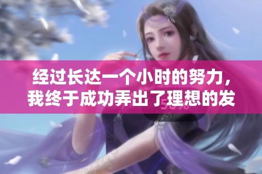经过长达一个小时的努力，我终于成功弄出了理想的发型