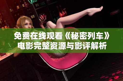 免费在线观看《秘密列车》电影完整资源与影评解析