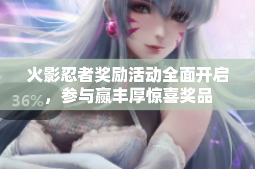 火影忍者奖励活动全面开启，参与赢丰厚惊喜奖品