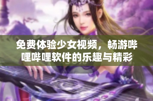 免费体验少女视频，畅游哔哩哔哩软件的乐趣与精彩