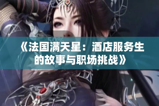 《法国满天星：酒店服务生的故事与职场挑战》