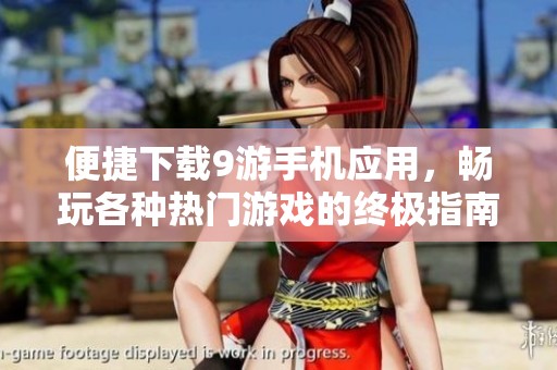 便捷下载9游手机应用，畅玩各种热门游戏的终极指南