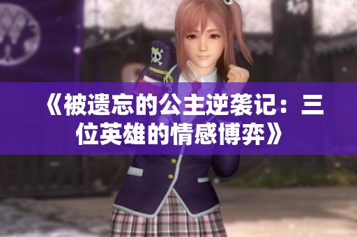 《被遗忘的公主逆袭记：三位英雄的情感博弈》