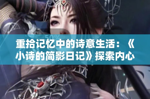 重拾记忆中的诗意生活：《小诗的简影日记》探索内心的旅程