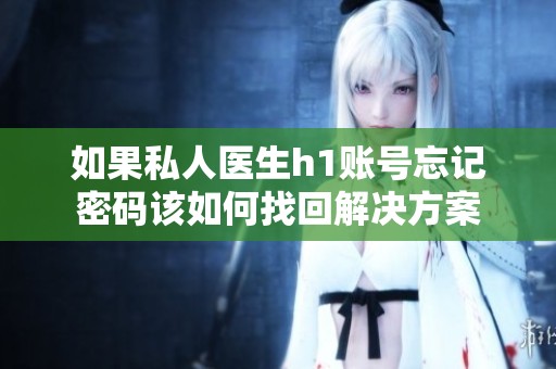 如果私人医生h1账号忘记密码该如何找回解决方案