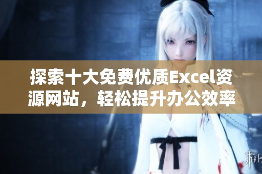 探索十大免费优质Excel资源网站，轻松提升办公效率