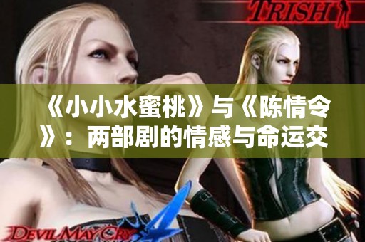 《小小水蜜桃》与《陈情令》：两部剧的情感与命运交织分析