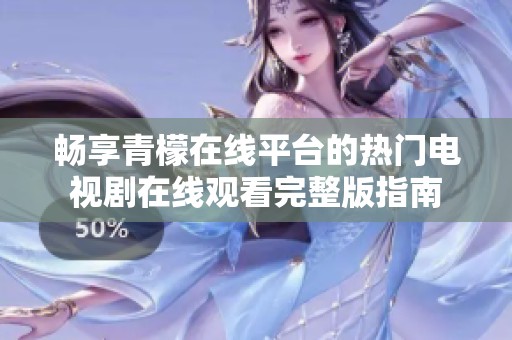 畅享青檬在线平台的热门电视剧在线观看完整版指南