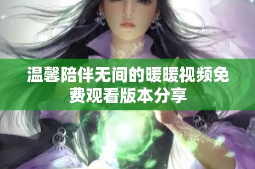 温馨陪伴无间的暖暖视频免费观看版本分享
