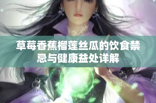 草莓香蕉榴莲丝瓜的饮食禁忌与健康益处详解