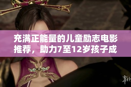 充满正能量的儿童励志电影推荐，助力7至12岁孩子成长