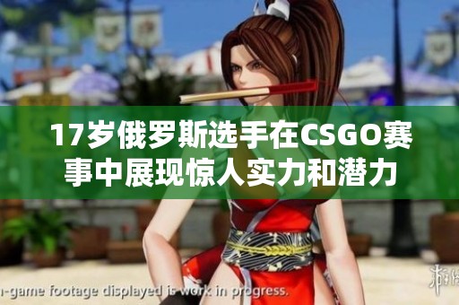 17岁俄罗斯选手在CSGO赛事中展现惊人实力和潜力
