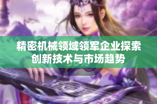 精密机械领域领军企业探索创新技术与市场趋势