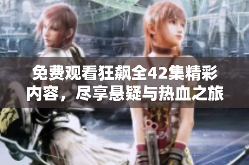 免费观看狂飙全42集精彩内容，尽享悬疑与热血之旅