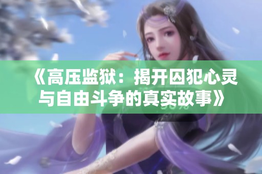《高压监狱：揭开囚犯心灵与自由斗争的真实故事》