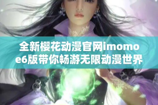 全新樱花动漫官网imomoe6版带你畅游无限动漫世界
