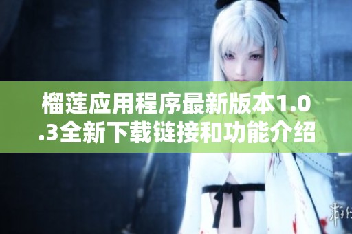 榴莲应用程序最新版本1.0.3全新下载链接和功能介绍