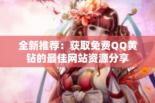 全新推荐：获取免费QQ黄钻的最佳网站资源分享