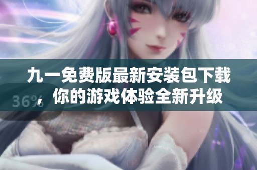 九一免费版最新安装包下载，你的游戏体验全新升级